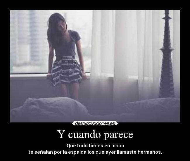 Y cuando parece - Que todo tienes en mano
te señalan por la espalda los que ayer llamaste hermanos.