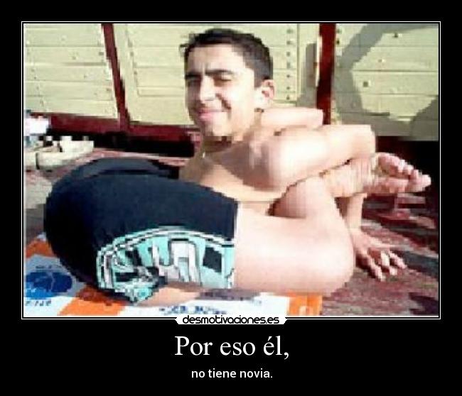 Por eso él, - no tiene novia.