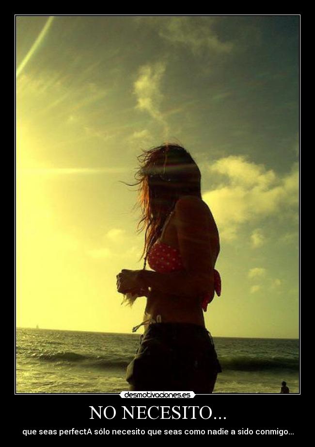 NO NECESITO... - que seas perfectA sólo necesito que seas como nadie a sido conmigo...