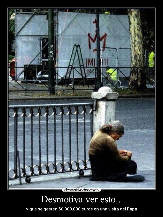 Desmotiva ver esto... - y que se gasten 50.000.000 euros en una visita del Papa