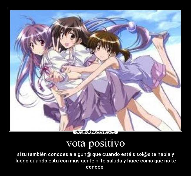 vota positivo - si tu también conoces a algun@ que cuando estáis sol@s te habla y
luego cuando esta con mas gente ni te saluda y hace como que no te
conoce