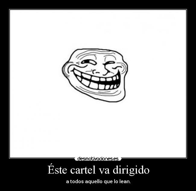 Éste cartel va dirigido - a todos aquello que lo lean.