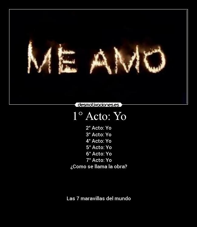 1° Acto: Yo - 2° Acto: Yo
3° Acto: Yo
4° Acto: Yo
5° Acto: Yo
6° Acto: Yo
7° Acto: Yo
¿Como se llama la obra?
Las 7 maravillas del mundo