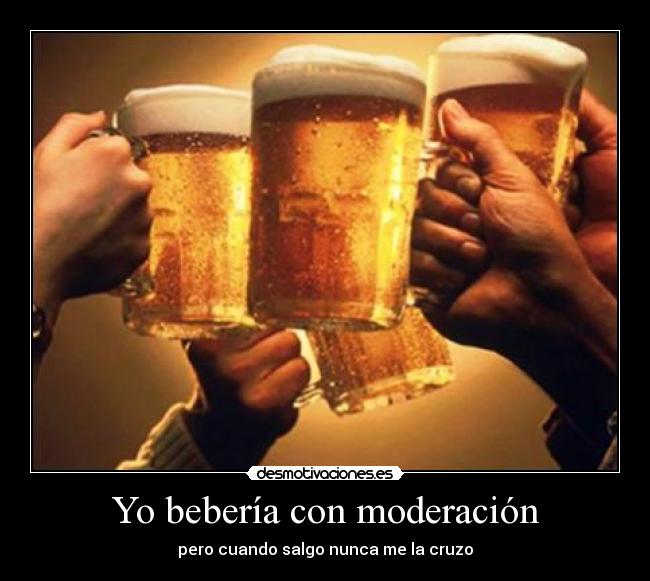 Yo bebería con moderación - 