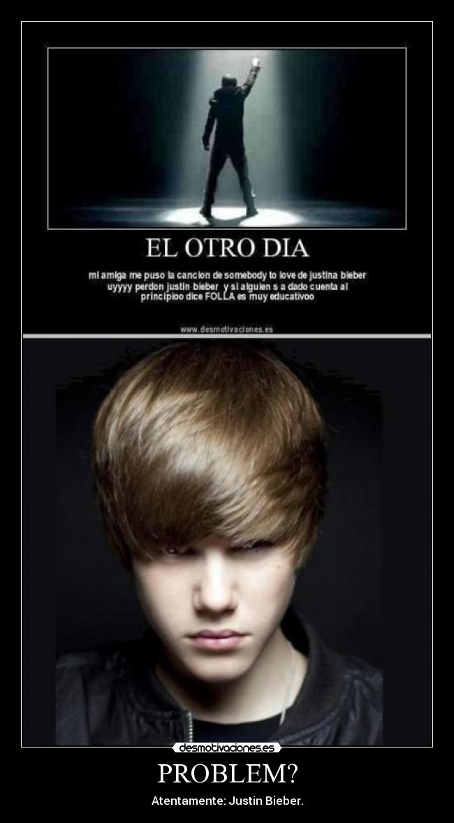 PROBLEM? - Atentamente: Justin Bieber.