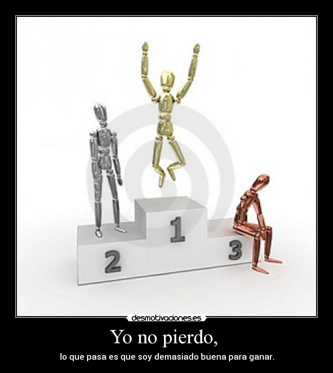 Yo no pierdo,  - lo que pasa es que soy demasiado buena para ganar.
