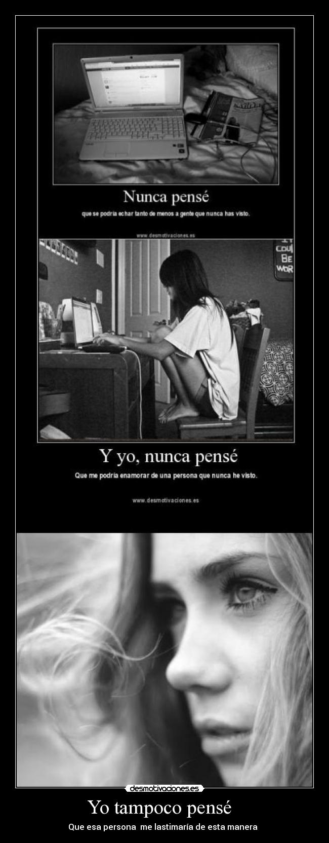 Yo tampoco pensé   - Que esa persona  me lastimaría de esta manera  