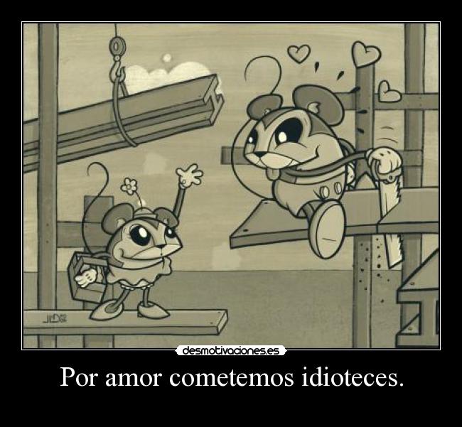 Por amor cometemos idioteces. - 