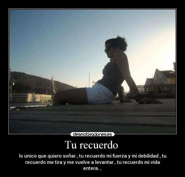 Tu recuerdo - lo unico que quiero soñar , tu recuerdo mi fuerza y mi debilidad , tu
recuerdo me tira y me vuelve a levantar , tu recuerdo mi vida
entera...