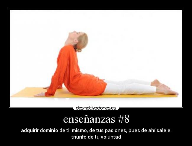 enseñanzas #8 - adquirir dominio de ti  mismo, de tus pasiones, pues de ahí sale el
triunfo de tu voluntad