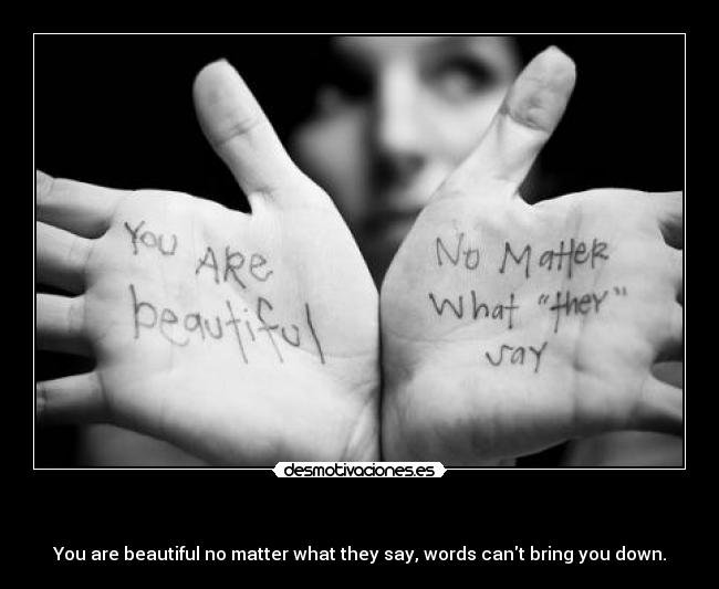 - You are beautiful no matter what they say, words cant bring you down.