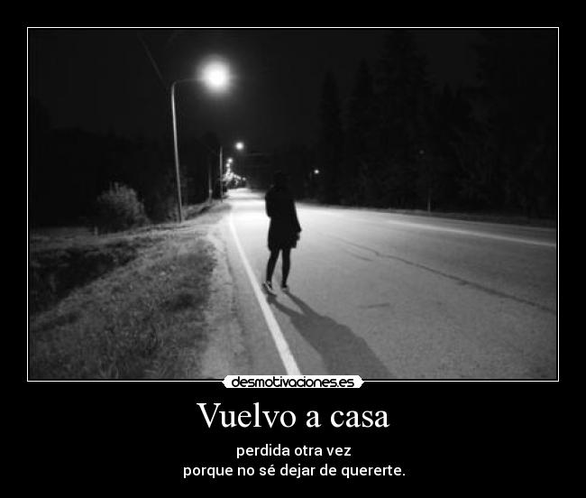 Vuelvo a casa - perdida otra vez
porque no sé dejar de quererte.