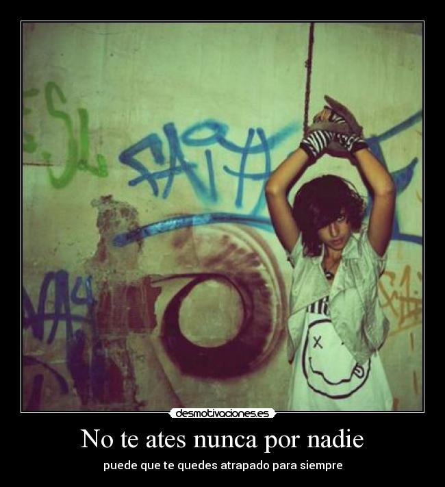 No te ates nunca por nadie - puede que te quedes atrapado para siempre