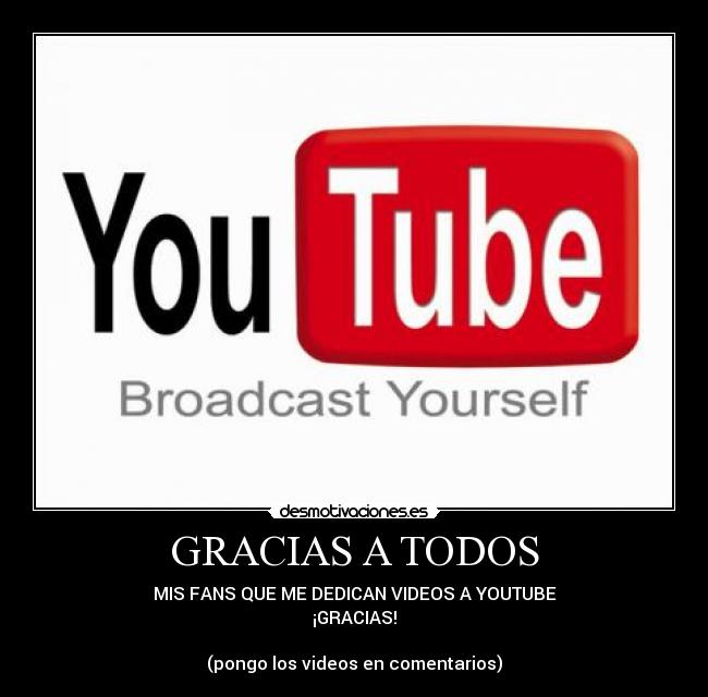 GRACIAS A TODOS - MIS FANS QUE ME DEDICAN VIDEOS A YOUTUBE
¡GRACIAS!
(pongo los videos en comentarios)