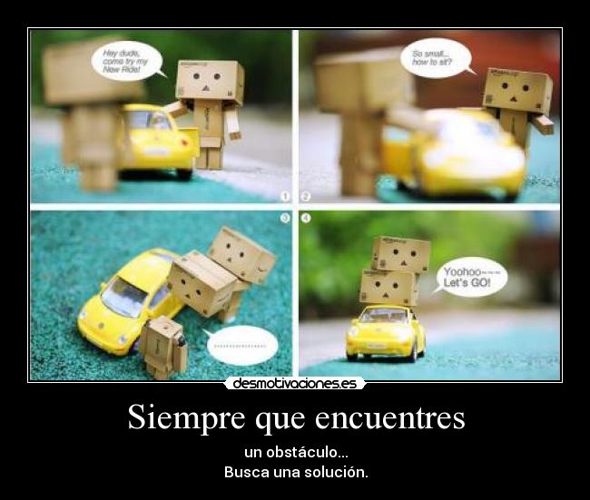 Siempre que encuentres - un obstáculo...
Busca una solución.