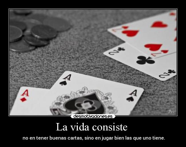 La vida consiste  -  no en tener buenas cartas, sino en jugar bien las que uno tiene.