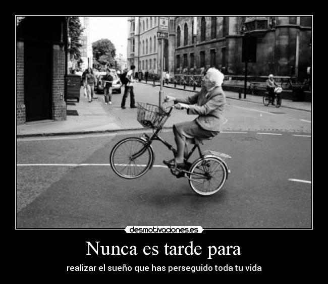 Nunca es tarde para - realizar el sueño que has perseguido toda tu vida