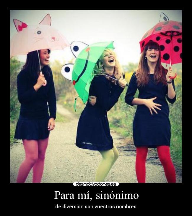 Para mí, sinónimo - de diversión son vuestros nombres.