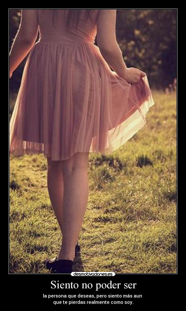 Siento no poder ser - la persona que deseas, pero siento más aun 
que te pierdas realmente como soy.