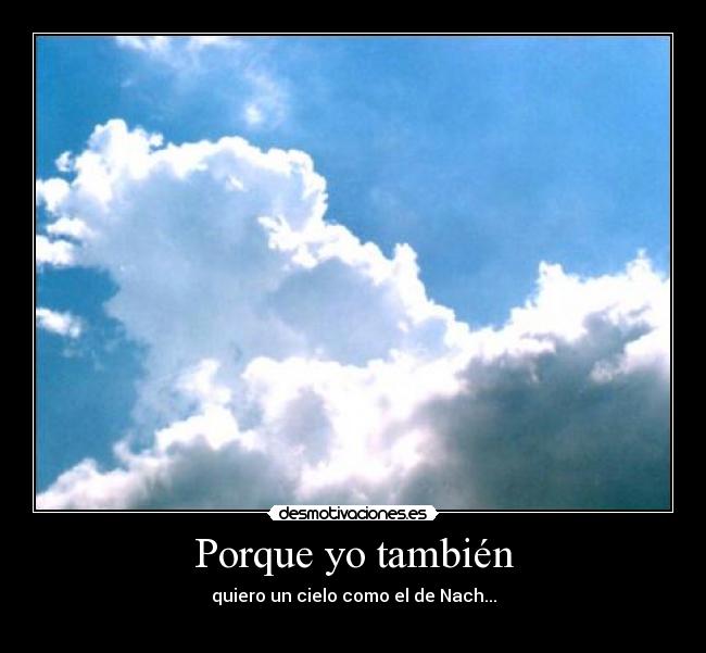 Porque yo también - quiero un cielo como el de Nach...