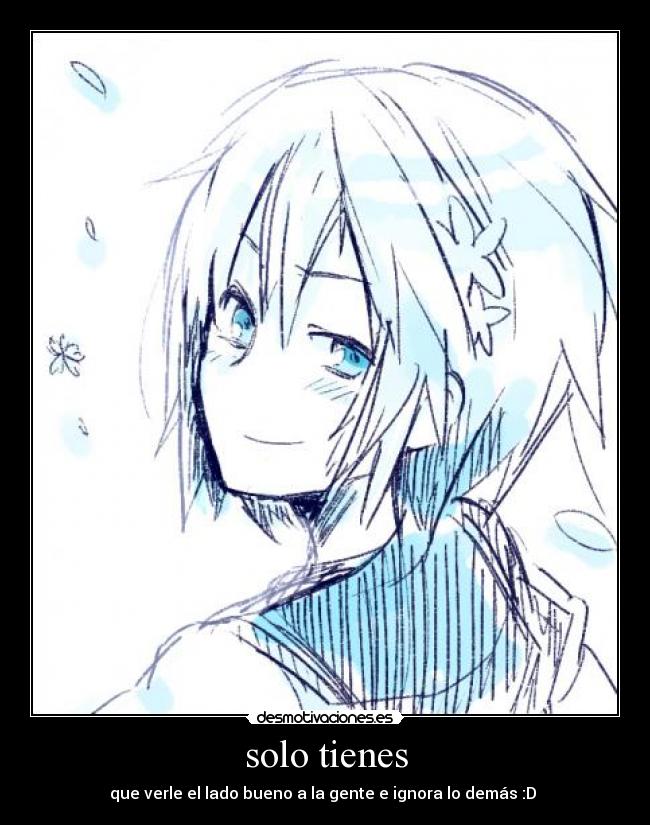 solo tienes - que verle el lado bueno a la gente e ignora lo demás :D
