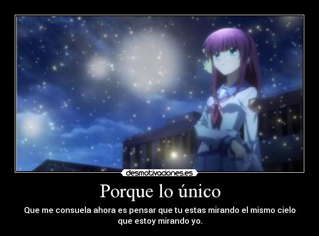 Porque lo único - Que me consuela ahora es pensar que tu estas mirando el mismo cielo
que estoy mirando yo.