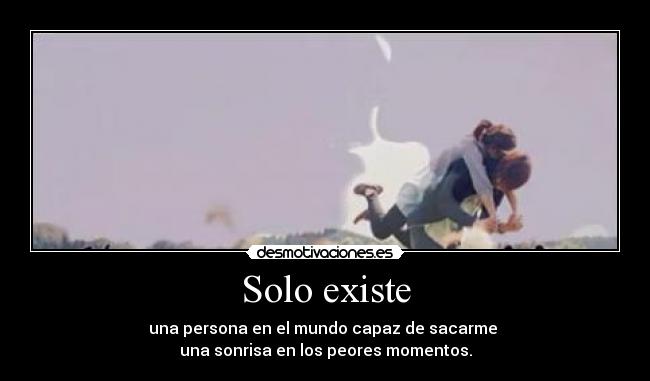 Solo existe - una persona en el mundo capaz de sacarme 
una sonrisa en los peores momentos.