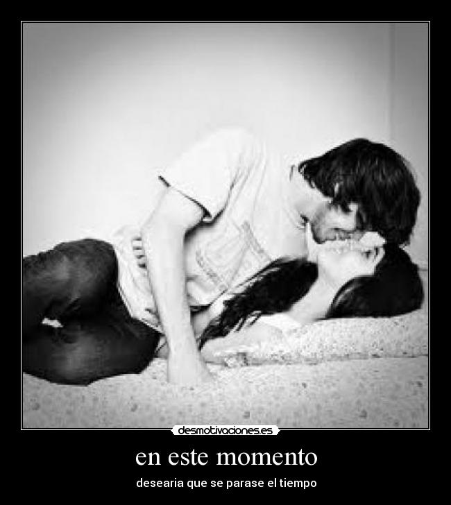 en este momento - desearia que se parase el tiempo