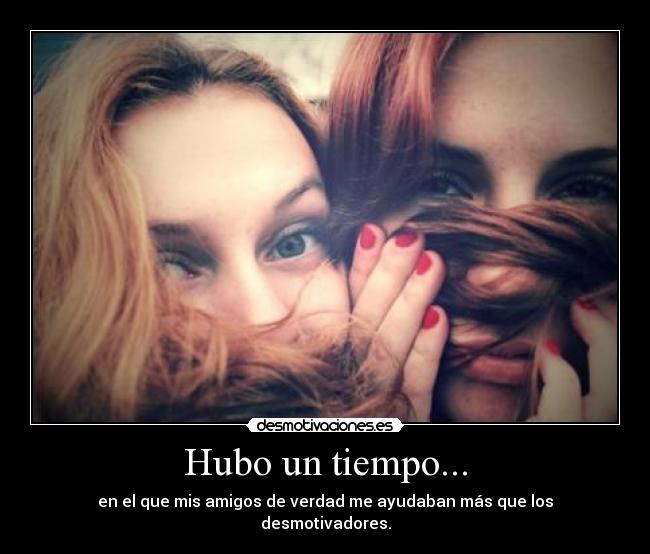 Hubo un tiempo... - en el que mis amigos de verdad me ayudaban más que los desmotivadores.
