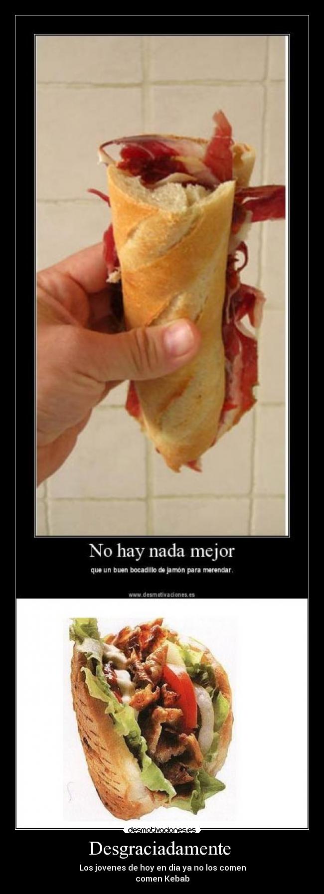 Desgraciadamente  - Los jovenes de hoy en dia ya no los comen
comen Kebab