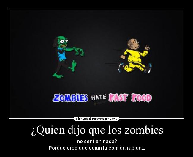 ¿Quien dijo que los zombies - no sentian nada?
Porque creo que odian la comida rapida...