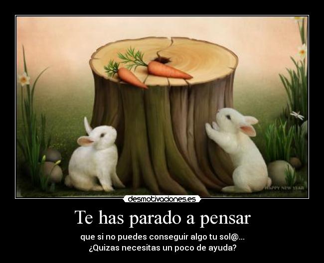 Te has parado a pensar - que si no puedes conseguir algo tu sol@...
¿Quizas necesitas un poco de ayuda?