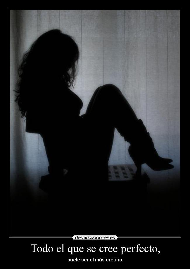 Todo el que se cree perfecto, - suele ser el más cretino.
