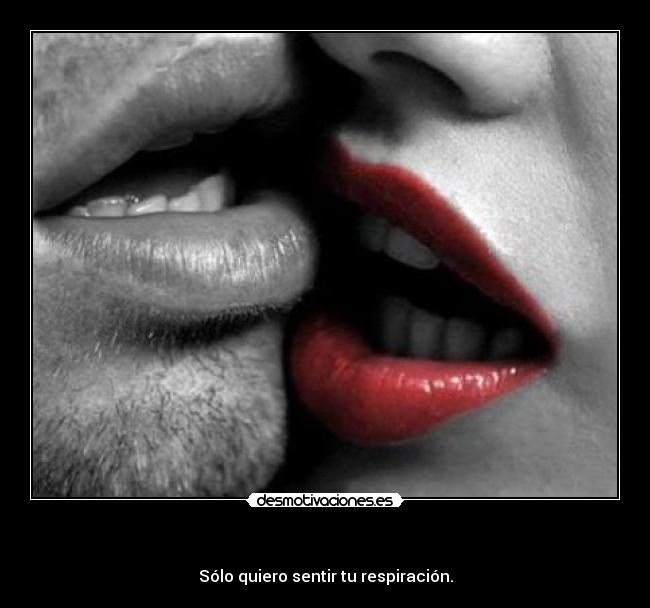   - Sólo quiero sentir tu respiración.