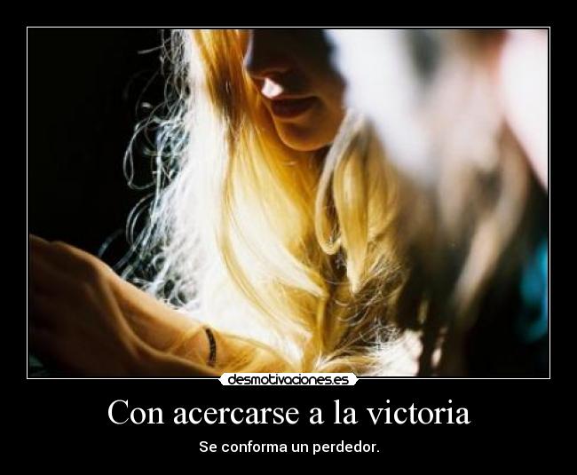 Con acercarse a la victoria -