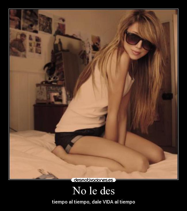 No le des - tiempo al tiempo, dale VIDA al tiempo