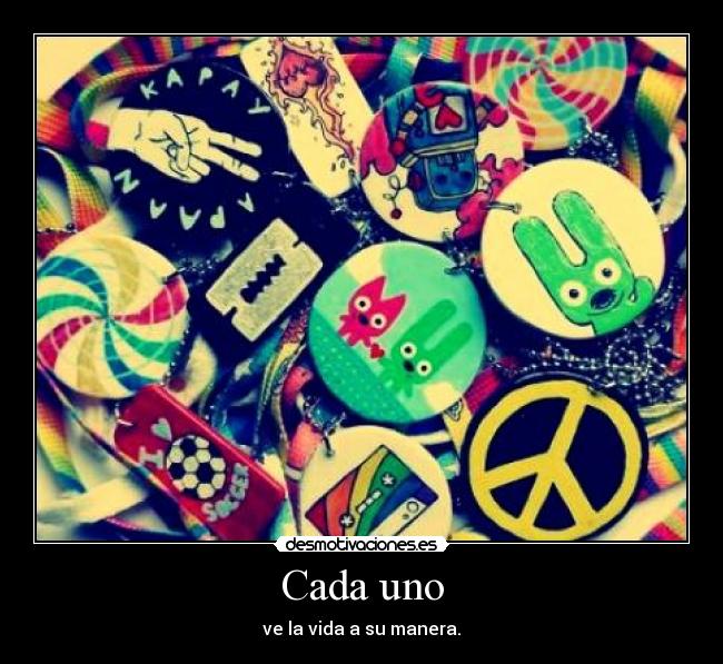 Cada uno - ve la vida a su manera.