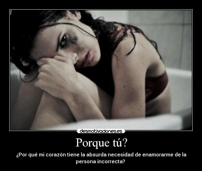 Porque tú? - ¿Por qué mi corazón tiene la absurda necesidad de enamorarme de la
persona incorrecta?