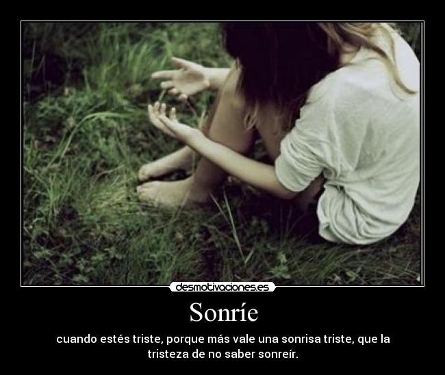 Sonríe - cuando estés triste, porque más vale una sonrisa triste, que la
tristeza de no saber sonreír.