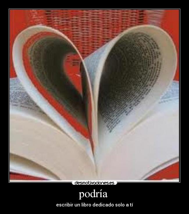 podría - escribir un libro dedicado solo a tí