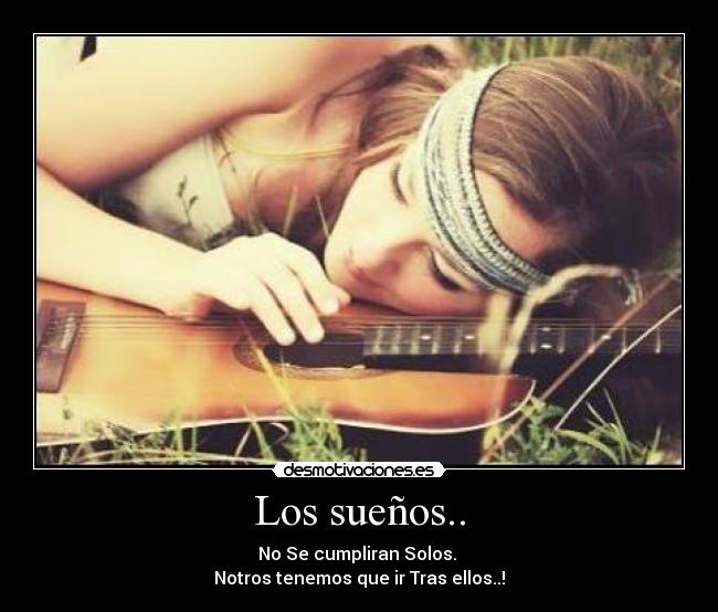 Los sueños.. - No Se cumpliran Solos.
Notros tenemos que ir Tras ellos..!