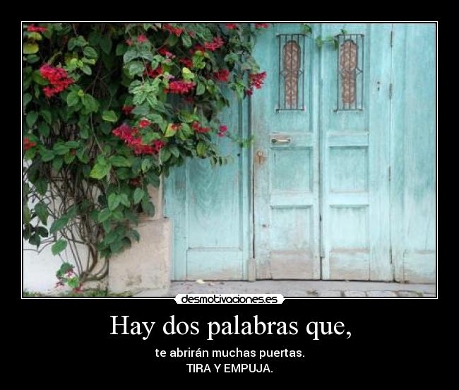 Hay dos palabras que, - te abrirán muchas puertas.
TIRA Y EMPUJA.