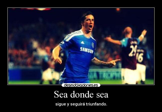 Sea donde sea - sigue y seguirá triunfando.