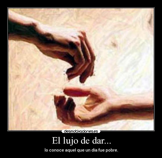 El lujo de dar... - lo conoce aquel que un día fue pobre.