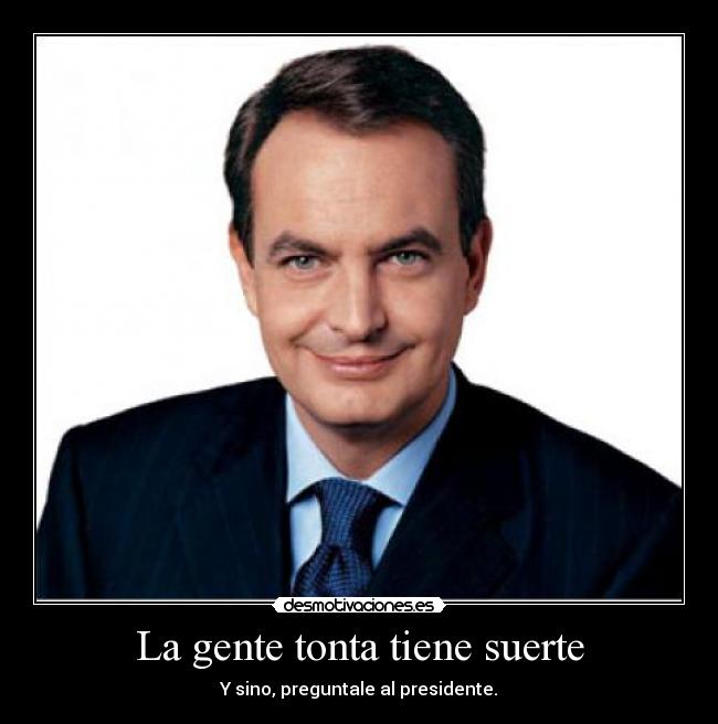 La gente tonta tiene suerte - Y sino, preguntale al presidente.
