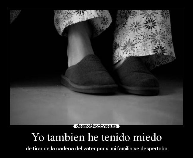 Yo tambien he tenido miedo - de tirar de la cadena del vater por si mi familia se despertaba
