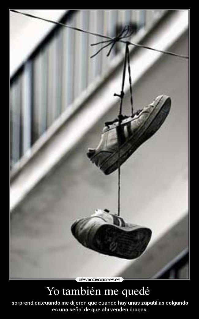 Yo también me quedé - sorprendida,cuando me dijeron que cuando hay unas zapatillas colgando
es una señal de que ahí venden drogas.