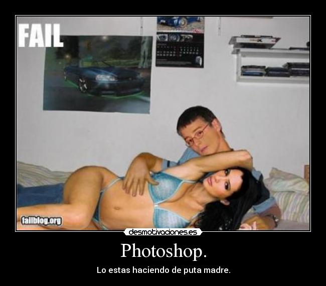 Photoshop. - Lo estas haciendo de puta madre.