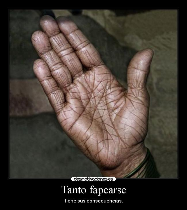 Tanto fapearse - tiene sus consecuencias.