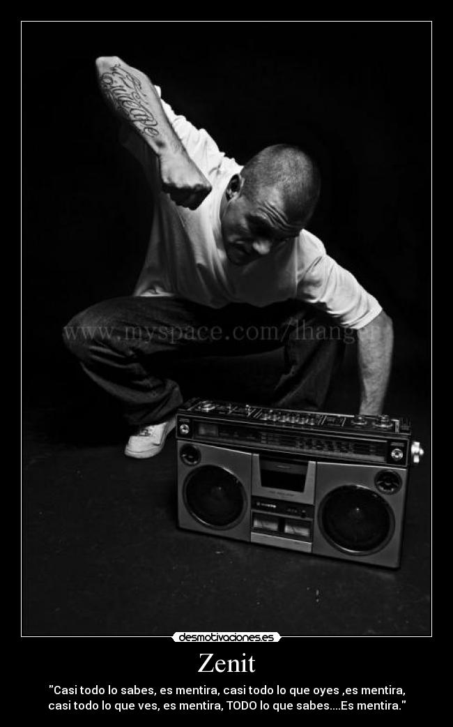Zenit - Casi todo lo sabes, es mentira, casi todo lo que oyes ,es mentira,
casi todo lo que ves, es mentira, TODO lo que sabes....Es mentira.